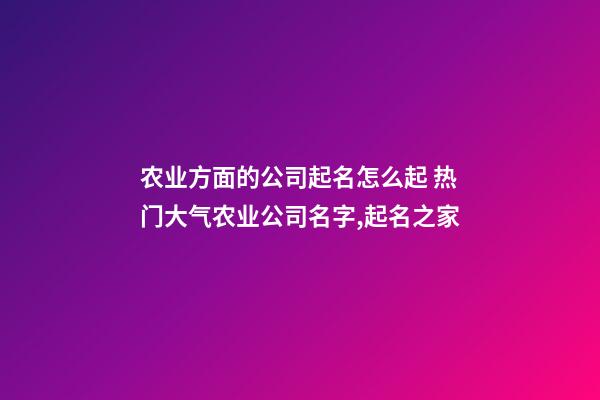 农业方面的公司起名怎么起 热门大气农业公司名字,起名之家-第1张-公司起名-玄机派